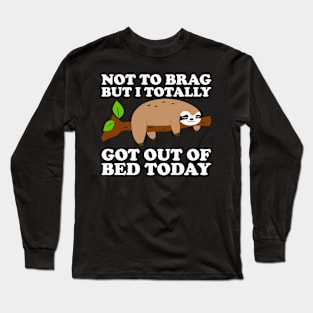 Not To Brag But I Totally Got Out Of Bed Today Long Sleeve T-Shirt